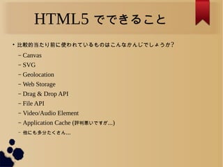 HTML5 ǤǤ뤳

^ĵǰʹƤΤϤʤ󤸤Ǥ礦?
C Canvas
C SVG
C Geolocation
C Web Storage
C Drag & Drop API
C File API
C Video/Audio Element
C Application Cache (uАǤ...)
C ˤ֤...
 
