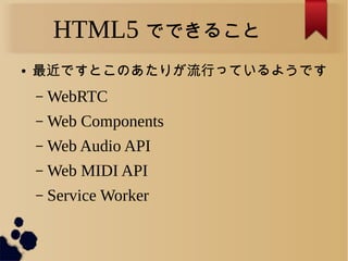 HTML5 ǤǤ뤳
 ǤȤΤ꤬ФäƤ褦Ǥ
C WebRTC
C Web Components
C Web Audio API
C Web MIDI API
C Service Worker
 