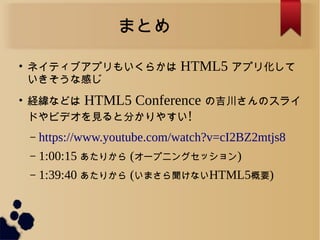 ޤȤ

ͥƥ֥ץ⤤餫 HTML5 ץ껯
ʸФ

Uʤɤ HTML5 Conference μΥ饤
ɤӥǥҊȷ֤䤹!
C https://www.youtube.com/watch?v=cI2BZ2mtjs8
C 1:00:15 ꤫ (`ץ˥󥰥å)
C 1:39:40 ꤫ (ޤŤʤղѳ5Ҫ)
 
