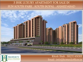 3 BHK LUXURY APARTMENT FOR SALE IN
SUN SOUTH PARK , SOUTH BOPAL , AHMEDABAD
Ritesh Shah : 9825149089
Email : info@homes2offices.in
 