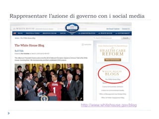 Rappresentare l’azione di governo con i social media
http://www.whitehouse.gov/blog
 