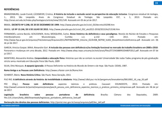 MULTIMEIOS DIDÁTICOS TECNOLOGIAS ASSISTIVAS EM EDUCAÇÃO
15
REFERÊNCIAS
BRANDENBURG, Laude Erandi; LÜCKMEIER, Cristina. A história da inclusão x exclusão social na perspectiva da educação inclusiva. Congresso estadual de teologia,
1., 2013, São Leopoldo. Anais do Congresso Estadual de Teologia. São Leopoldo: EST, v. 1, 2013. Postado em:
http://anais.est.edu.br/index.php/teologiars/article/view/191/149. Acessado em 05 de jul de 2017.
BRASIL. DECRETO Nº 3.298, DE 20 DE DEZEMBRO DE 1999. http://www.planalto.gov.br/ccivil_03/decreto/d3298.htm
BRASIL. LEI Nº 13.146, DE 6 DE JULHO DE 2015. http://www.planalto.gov.br/ccivil_03/_ato2015-2018/2015/lei/l13146.htm
FERNANDES, Lorena Barolo; SCHLESENER, Anita; MOSQUERA, Carlos. Breve histórico da deficiência e seus paradigmas. Revista do Núcleo de Estudos e Pesquisas
Interdisciplinares em Musicoterapia, Curitiba v.2, p.132 –144. 2011. Postado em:
http://www.fap.pr.gov.br/arquivos/File/extensao/Arquivos2011/NEPIM/NEPIM_Volume_02/Art08_NEPIM_Vol02_BreveHistoricoDeficiencia.pdf. Acessado em: 06
de jul de 2017.
GARCIA, Vinicius Gaspar; MAIA, Alexandre Gori. A inclusão das pessoas com deficiência e/ou limitação funcional no mercado de trabalho brasileiro em 2000 e 2010:
Panorama e mudanças em uma década, 2012. Postado em: http://www.abep.nepo.unicamp.br/xviii/anais/files/ST15%5B89%5DABEP2012.pdf. Acessado em 07 de
jul 2017.
MONTEIRO, Alessandra Andrea. Corporeidade e educação física: Histórias que não se contam na escola! Universidade São Judas Tadeu programa de pós-graduação
stricto sensu mestrado em Educação Física São Paulo, 2009
SILVA, Otto Marques. A epopeia ignorada: A Pessoa Deficiente na História do Mundo de Ontem e de Hoje. São Paulo: CEDAS, 1987.
Roma Antiga e as Pessoas com Deficiência: http://www.crfaster.com.br/Roma.htm
SCHMIDT, Mário. Nova História Crítica. São Paulo: Nova Geração, 2011
PUC-RIO. A deficiência através da história: da invisibilidade à cidadania: http://www2.dbd.puc-rio.br/pergamum/tesesabertas/0812002_10_cap_02.pdf
PEE (Org.). Pessoa com deficiência: aspectos teóricos e práticos. Cascavel: EDUNIOESTE, 2013. Postado em:
http://www5.unioeste.br/portal/arquivos/proex/pee/A_pessoa_com_deficiencia_aspectos_teoricos_e_praticos_primeira_reimpressao.pdf. Acessado em: 06 de jul
de 2017.
Legislação brasileira sobre pessoas portadoras de deficiência. Brasília: Câmara dos Deputados, 2009.
file:///C:/Users/kelly_000/Downloads/legislacao_portadores_deficiencia_5ed.pdf
Declaração dos direitos das pessoas deficientes. http://portal.mec.gov.br/seesp/arquivos/pdf/dec_def.pdf
 