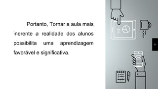 Portanto, Tornar a aula mais
inerente a realidade dos alunos
possibilita uma aprendizagem
favorável e significativa.
11
 