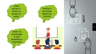 8
Ampliar a
educação
digital nas
escolas
Todos
tenham o
direito ao
acesso as
redes
Inserir as
tecnologias
é bem
desafiador e
necessário
 