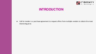 INTRODUCTION
● Call for tender is a purchase agreement to request offers from multiple vendors to obtain the most
interest...