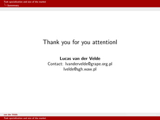 Task specialization and size of the market
Summmary
Thank you for you attentionl
Lucas van der Velde
Contact: lvandervelde@grape.org.pl
lvelde@sgh.waw.pl
van der Velde Warsaw School of Economics
Task specialization and size of the market
 