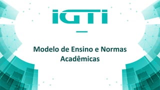 Modelo de Ensino e Normas
Acadêmicas
 