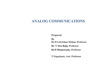 ANALOG COMMUNICATIONS
Prepared
By
Dr.P.G.Krishna Mohan, Professor
Dr. V Siva Raju, Professor
Dr.P.Munaswamy, Professor
T.Nagarjuna, Asst. Professor
 