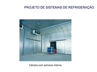 PROJETO DE SISTEMAS DE REFRIGERAÇÃO
Câmara com estrutura interna.
 
