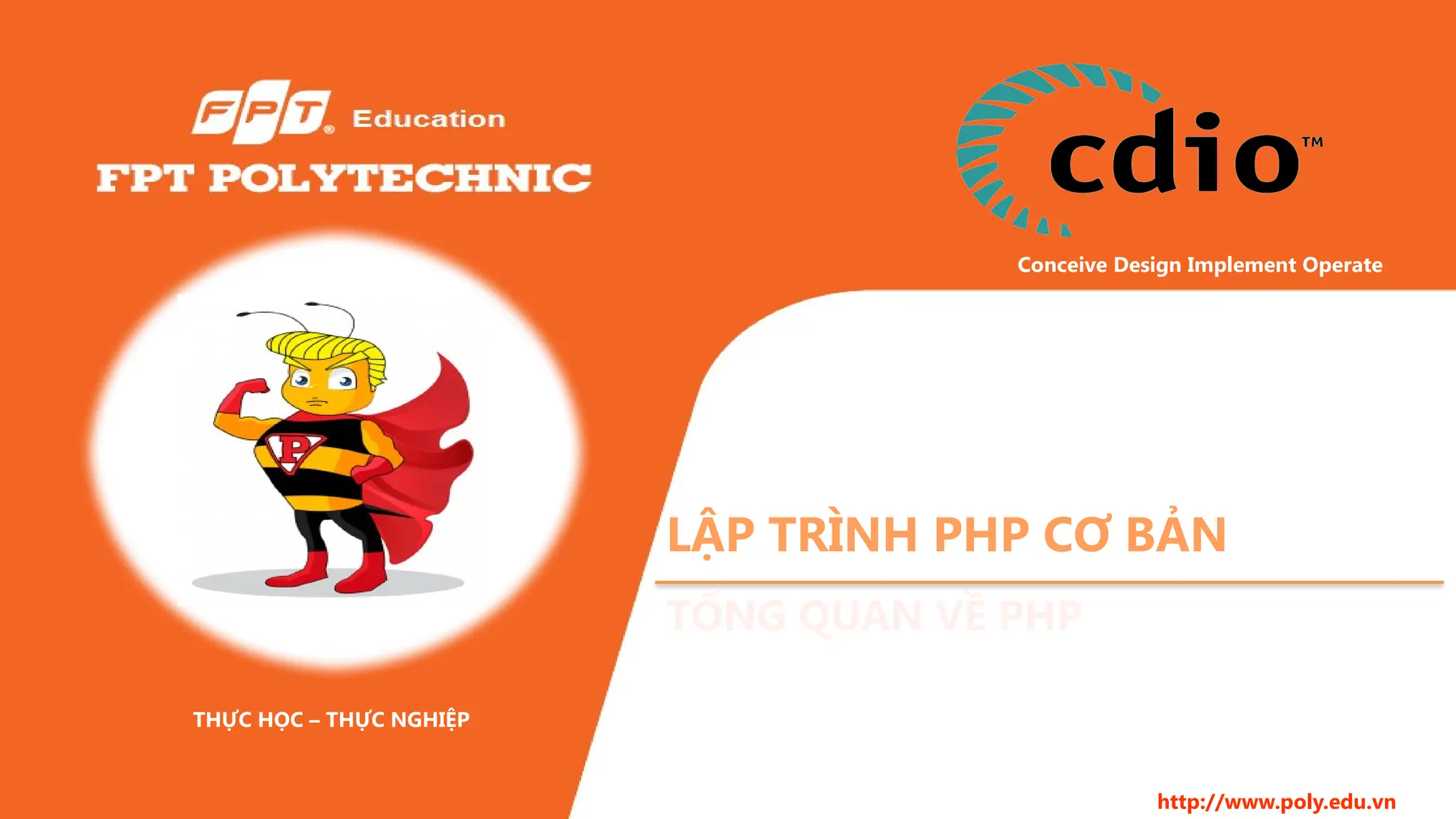 Conceive Design Implement Operate THỰC HỌC – THỰC NGHIỆP http://www.poly.edu.vn LẬP TRÌNH PHP CƠ BẢN TỔNG QUAN VỀ PHP 
