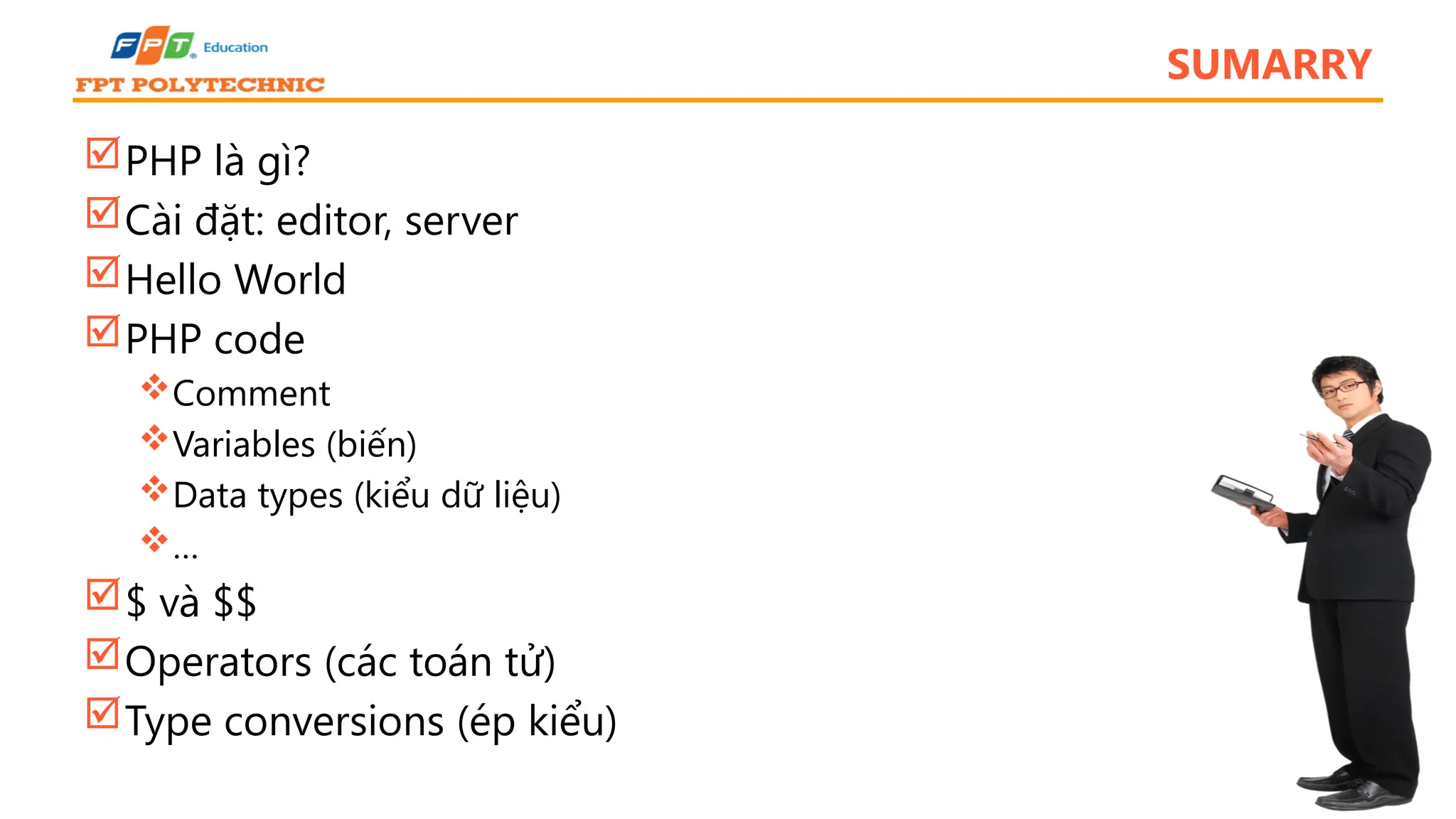 SUMARRY PHP là gì? Cài đặt: editor, server Hello World PHP code Comment Variables (biến) Data types (kiểu dữ liệu) … $ và $$ Operators (các toán tử) Type conversions (ép kiểu) 