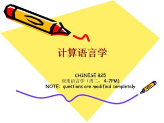 计算语言学 CHINESE 825 应用语言学（周二， 4-7PM) NOTE:  questions are modified completely 