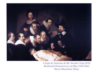 A Lição de Anatomia do Dr. Nicolaes Tulp (1632)
Rembrandt Harmenszoon van Rijn (1606-1666)
Museu Mauritshuis (Haia)
 