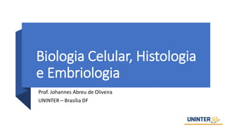 Biologia Celular, Histologia
e Embriologia
Prof. Johannes Abreu de Oliveira
UNINTER – Brasília DF
 