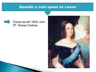 Quando e com quem se casouCasou-se em 1843, com Dª. Teresa Cristina. 
