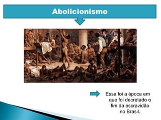 AbolicionismoEssa foi a época em que foi decretado o fim da escravidão no Brasil.