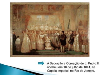 A Sagração e Coroação de d. Pedro II ocorreu em 18 de julho de 1841, na Capela Imperial, no Rio de Janeiro.