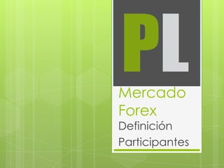 Mercado
Forex
Definición
Participantes
 