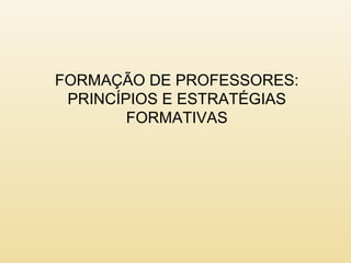 FORMAÇÃO DE PROFESSORES:
PRINCÍPIOS E ESTRATÉGIAS
FORMATIVAS
 