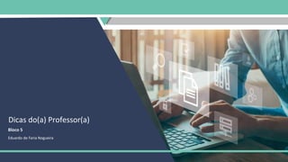 Dicas do(a) Professor(a)
Bloco 5
Eduardo de Faria Nogueira
 