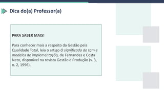 PARA SABER MAIS!
Para conhecer mais a respeito da Gestão pela
Qualidade Total, leia o artigo O significado do tqm e
modelos de implementação, de Fernandes e Costa
Neto, disponível na revista Gestão e Produção (v. 3,
n. 2, 1996).
Dica do(a) Professor(a)
 