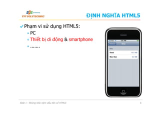 ĐỊNH NGHĨA HTML5
  Phạm vi sử dụng HTML5:
 PC
 Thiết bị di động & smartphone
 .......
Slide 1 - Những khái niệm đầu tiên về HTML5 6
 
