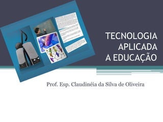 TECNOLOGIA
APLICADA
A EDUCAÇÃO
Prof. Esp. Claudinéia da Silva de Oliveira
 