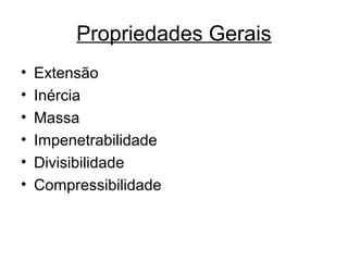 Propriedades Gerais
• Extensão
• Inércia
• Massa
• Impenetrabilidade
• Divisibilidade
• Compressibilidade
 