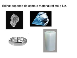 Brilho: depende de como o material reflete a luz.
 