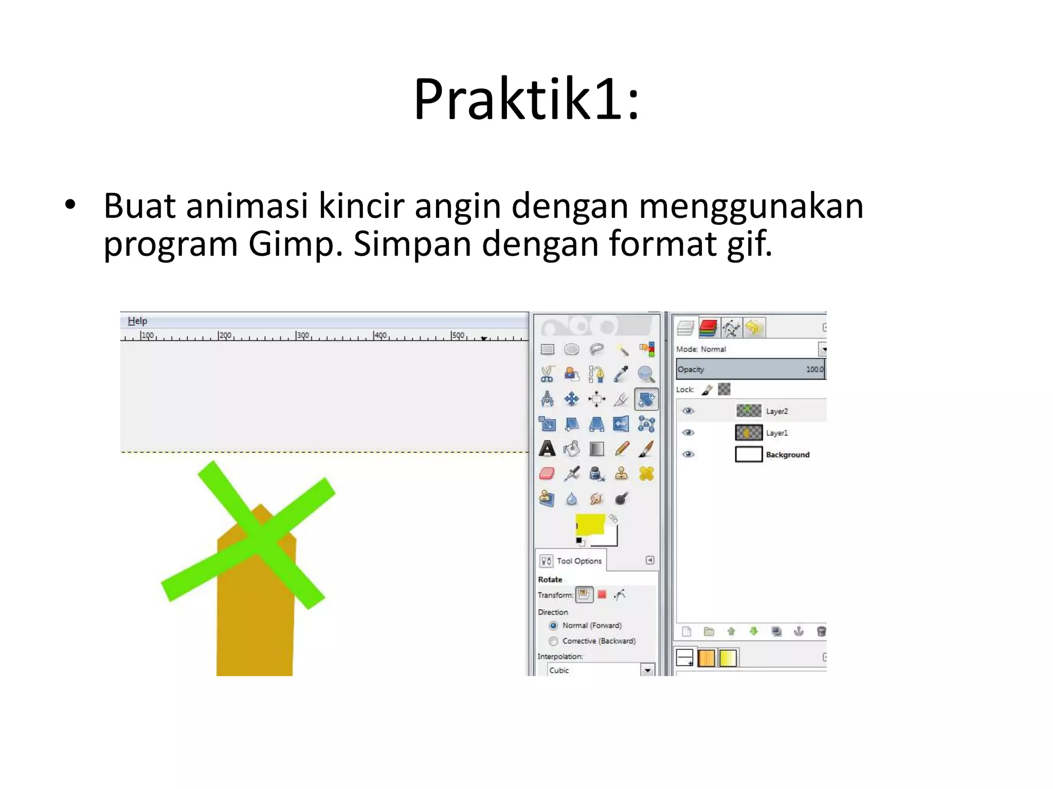 Praktik1:
• Buat animasi kincir angin dengan menggunakan
program Gimp. Simpan dengan format gif.
 