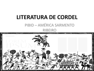 LITERATURA DE CORDEL
PIBID – AMÉRICA SARMENTO
RIBEIRO
 