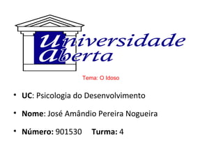 • UC: Psicologia do Desenvolvimento
• Nome: José Amândio Pereira Nogueira
• Número: 901530 Turma: 4
Tema: O Idoso
 