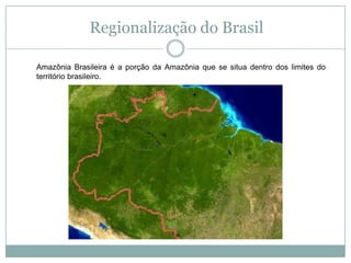 Regionalização do BrasilAmazônia Brasileira é a porção da Amazônia que se situa dentro dos limites do território brasileiro.