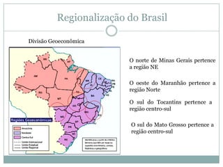 Regionalização do BrasilDivisão GeoeconômicaO norte de Minas Gerais pertence a região NEO oeste do Maranhão pertence a região NorteO sul do Tocantins pertence a região centro-sulO sul do Mato Grosso pertence a região centro-sul