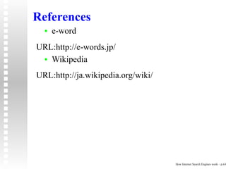 References
  •   e-word
URL:http://e-words.jp/
 • Wikipedia

URL:http://ja.wikipedia.org/wiki/




                                    How Internet Search Engines work – p.6/6
 