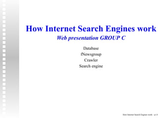 How Internet Search Engines work
       Web presentation GROUP C
                Database
               fNewsgroup
                 Crawler
              Search engine




                              How Internet Search Engines work – p.1/6
 