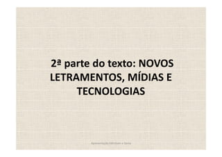 2ª parte do texto: NOVOS
LETRAMENTOS, MÍDIAS E
     TECNOLOGIAS



       Apresentação Edmilson e Sonia
 
