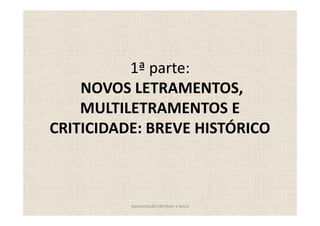 1ª parte:
    NOVOS LETRAMENTOS,
    MULTILETRAMENTOS E
CRITICIDADE: BREVE HISTÓRICO



          Apresentação Edmilson e Sonia
 