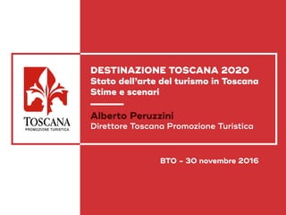 1.
1.
DESTINAZIONE TOSCANA 2020
Stato dell’arte del turismo in Toscana
Stime e scenari
Alberto Peruzzini
Direttore Toscana Promozione Turistica
BTO - 30 novembre 2016
 
