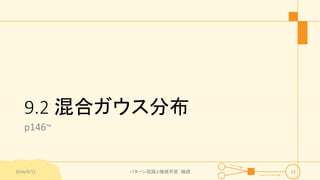 9.2 混合ガウス分布
p146~
2016/9/12 パターン認識と機械学習 輪読 12
 