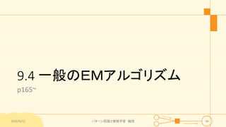 9.4 一般のＥＭアルゴリズム
p165~
2016/9/12 パターン認識と機械学習 輪読 46
 