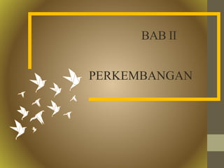 BAB II
PERKEMBANGAN
 