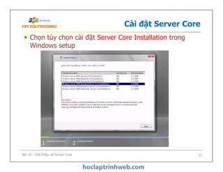 Cài đặt Server Core
Chọn tùy chọn cài đặt Server Core Installation trong
Windows setup
Bài 10 - Giới thiệu về Server Core 12
 