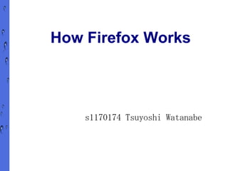 How Firefox Works




    s1170174 Tsuyoshi Watanabe
 