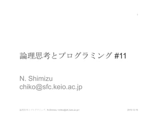 論理思考とプログラミング #11 N. Shimizu chiko@sfc.keio.ac.jp 2010.12.16 1 論理思考とプログラミング,  N.Shimizu <chiko@sfc.keio.ac.jp> 