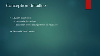 Conception détaillée
 Souvent escamotée
 petite taille des modules
→ description précise des algorithmes pas nécessaire
☛ Pas traitée dans ce cours
 