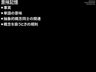 2019.06.26
Takuya KOUMURA
cycentum.com
意味記憶
⚫事実
⚫単語の意味
⚫抽象的概念同士の関連
⚫概念を扱うときの規則
 