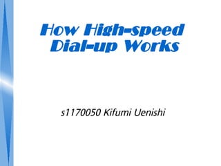 How High-speed
 Dial-up Works


  s1170050 Kifumi Uenishi
 