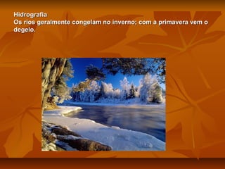 Hidrografia
Os rios geralmente congelam no inverno; com a primavera vem o
degelo.

 
