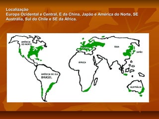 Localização
Europa Ocidental e Central, E da China, Japão e América do Norte, SE
Austrália, Sul do Chile e SE da África.

 